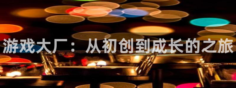 鼎点娱乐娱乐是真的吗：游戏大厂：从初创到成长的之旅