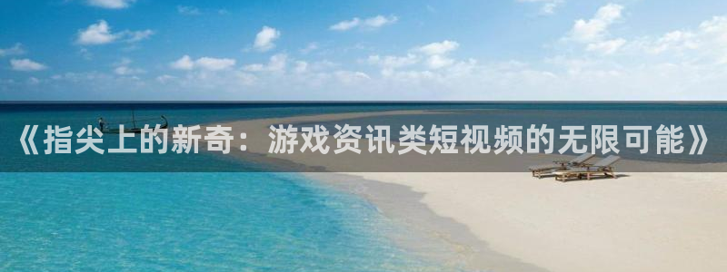 鼎点娱乐注册测速：《指尖上的新奇：游戏资讯类短视频的无限可能