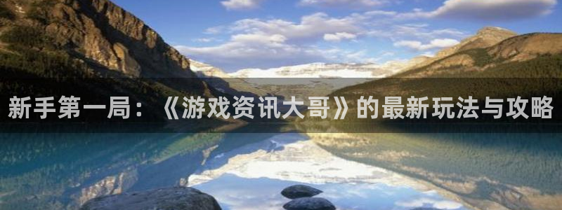 鼎点娱乐注册测速：新手第一局：《游戏资讯大哥》的最新玩法与攻