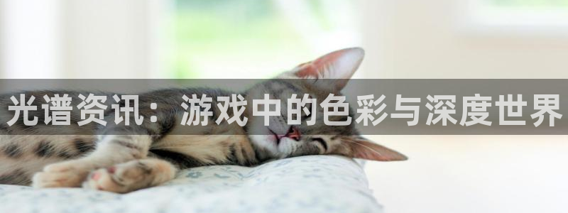 鼎点娱乐平台登录线路：光谱资讯：游戏中的色彩与深度世界