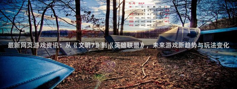 鼎点娱乐注册登录：最新网页游戏资讯：从《文明7》到《英雄联盟