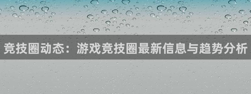 鼎点娱乐平台官网入口：竞技圈动态：游戏竞技圈最新信息与趋势分