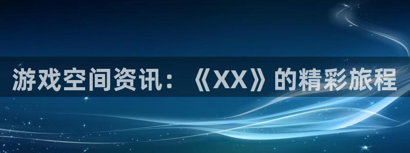 鼎点娱乐注册开户：游戏空间资讯：《XX》的精彩旅程