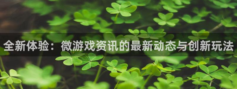 鼎点娱乐代理登陆：全新体验：微游戏资讯的最新动态与创新玩法