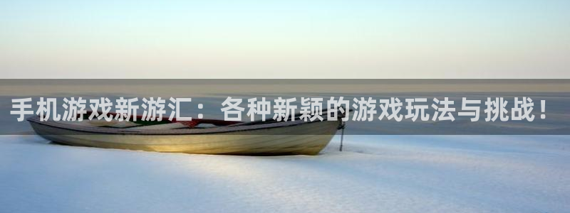 鼎点娱乐测速：手机游戏新游汇：各种新颖的游戏玩法与挑战！