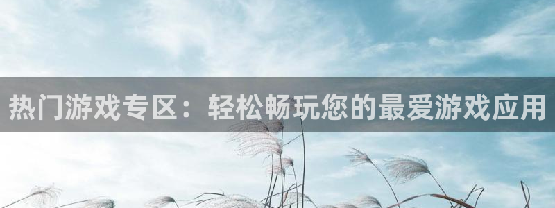 鼎点娱乐app：热门游戏专区：轻松畅玩您的最爱游戏应用